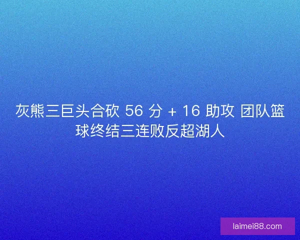 灰熊三巨头合砍 56 分 + 16 助攻 团队篮球终结三连败反超湖人