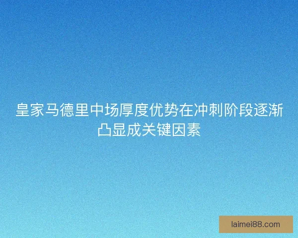 皇家马德里中场厚度优势在冲刺阶段逐渐凸显成关键因素